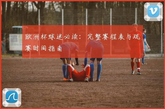 欧洲杯球迷必读：完整赛程表与观赛时间指南