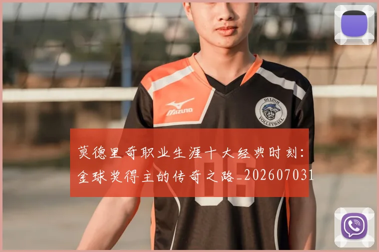 莫德里奇职业生涯十大经典时刻：金球奖得主的传奇之路_20260703181754