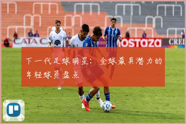 下一代足球明星：全球最具潜力的年轻球员盘点