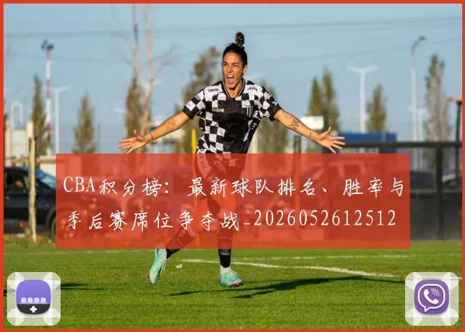 CBA积分榜：最新球队排名、胜率与季后赛席位争夺战_20260526125127