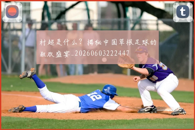 村超是什么？揭秘中国草根足球的狂欢盛宴_20260603222447