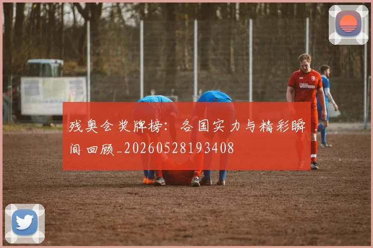 残奥会奖牌榜：各国实力与精彩瞬间回顾_20260528193408