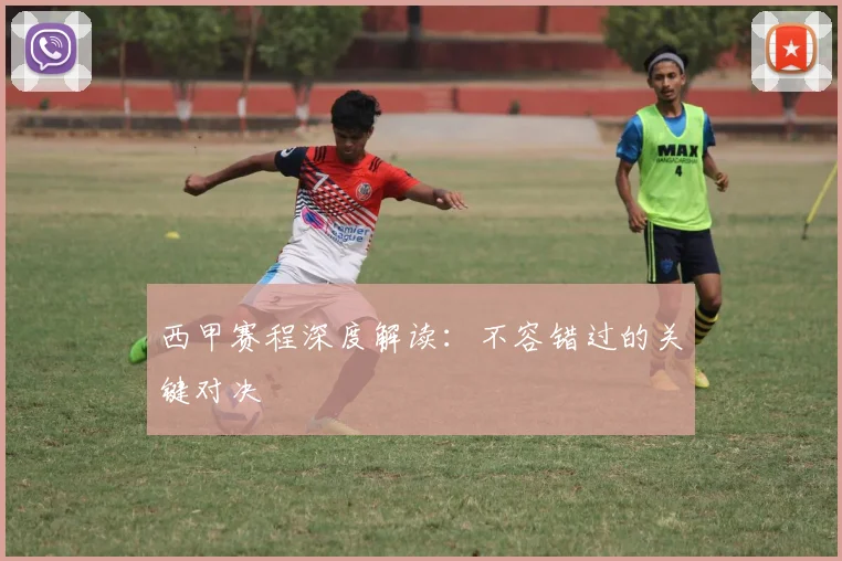 西甲赛程深度解读：不容错过的关键对决