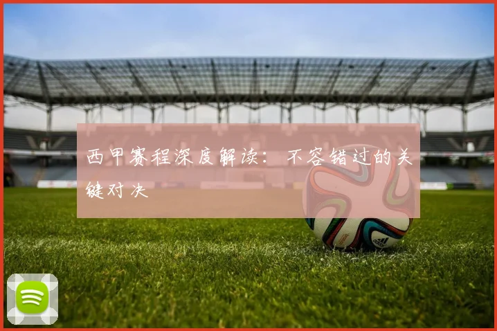 西甲赛程深度解读：不容错过的关键对决