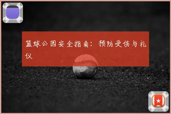 篮球公园安全指南:预防受伤与礼仪