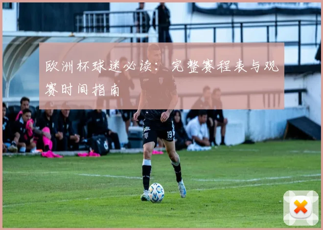 欧洲杯球迷必读：完整赛程表与观赛时间指南