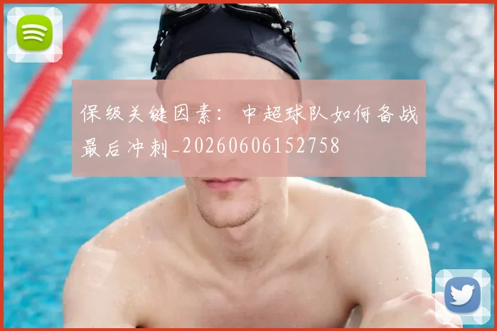 保级关键因素：中超球队如何备战最后冲刺_20260606152758