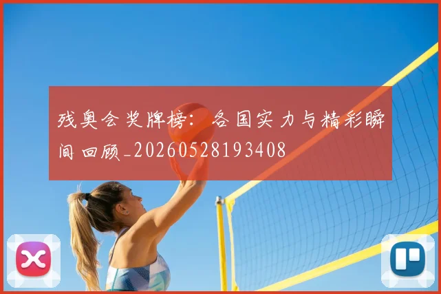 残奥会奖牌榜：各国实力与精彩瞬间回顾_20260528193408