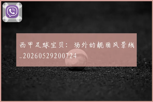 西甲足球宝贝:场外的靓丽风景线_20260529200724
