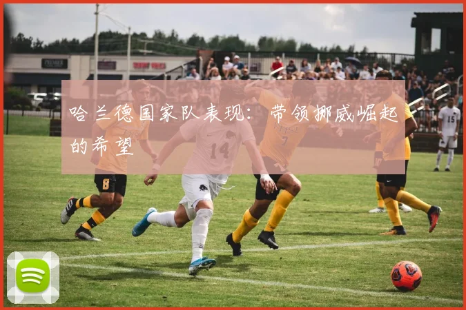 哈兰德国家队表现：带领挪威崛起的希望