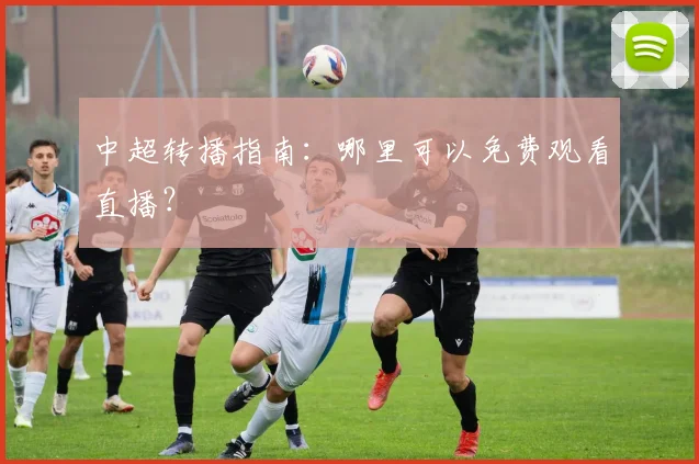 中超转播指南：哪里可以免费观看直播？