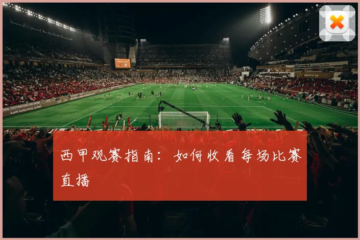 西甲观赛指南:如何收看每场比赛直播