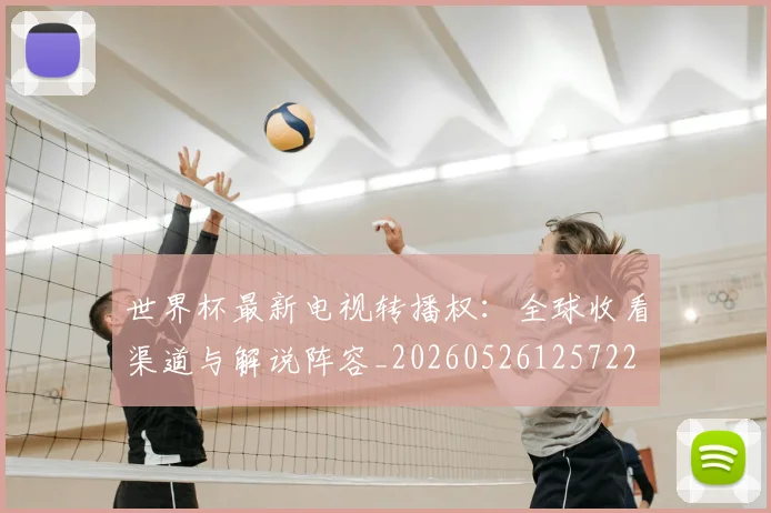 世界杯最新电视转播权：全球收看渠道与解说阵容_20260526125722