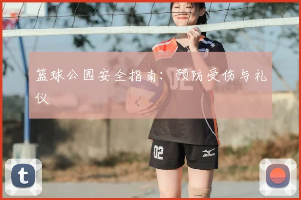 篮球公园安全指南：预防受伤与礼仪