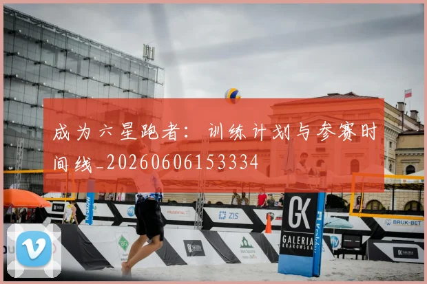 成为六星跑者:训练计划与参赛时间线_20260606153334